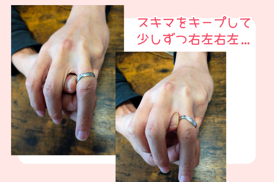 指輪の外し方の写真。
①指の根本(手のひら側)に逆手の指を当てて、指輪をそっと押し上げる
②指と指輪の間に、ほんの少しスキマができたら…
③そのスキマをキープしたまま、左右に揺らしながら指先方向へスライド